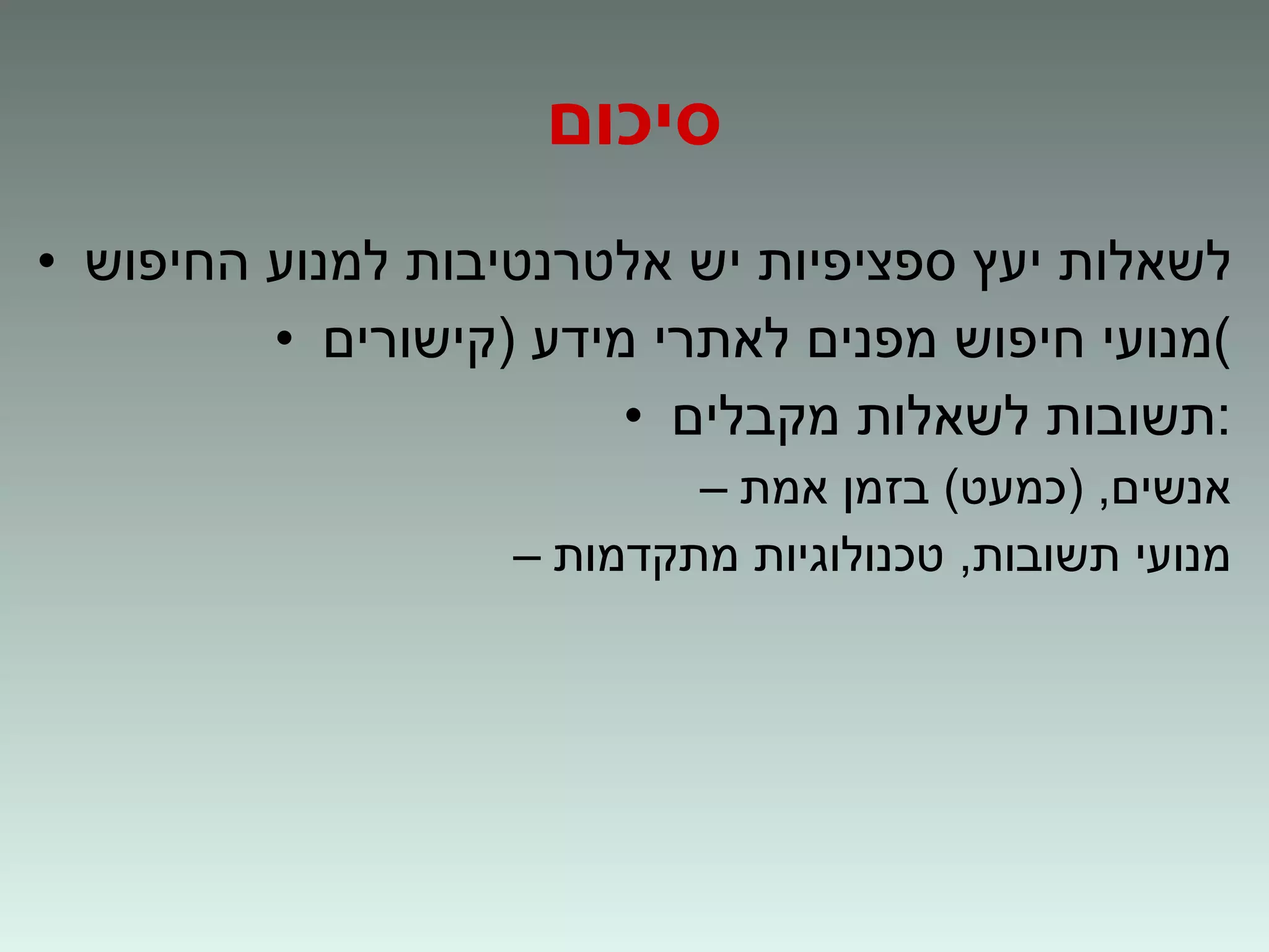 סיכום לשאלות יעץ ספציפיות יש אלטרנטיבות למנוע החיפוש מנועי חיפוש מפנים לאתרי מידע (קישורים) תשובות לשאלות מקבלים: אנשים, (כמעט) בזמן אמת מנועי תשובות, טכנולוגיות מתקדמות 