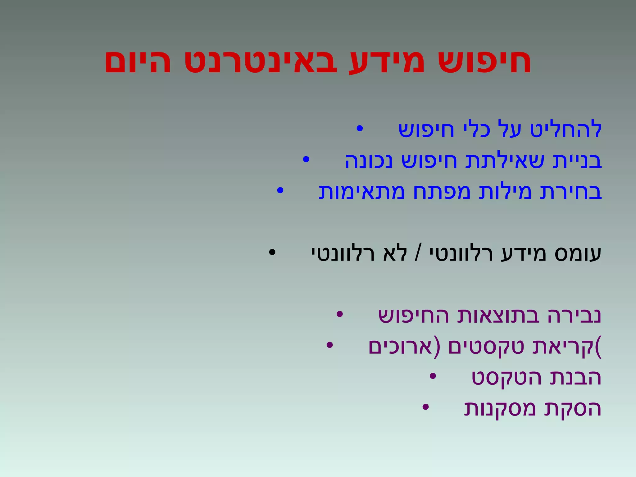 חיפוש מידע באינטרנט היום להחליט על כלי חיפוש בניית שאילתת חיפוש נכונה בחירת מילות מפתח מתאימות עומס מידע רלוונטי  /  לא רלוונטי נבירה בתוצאות החיפוש קריאת טקסטים  ( ארוכים ) הבנת הטקסט הסקת מסקנות 