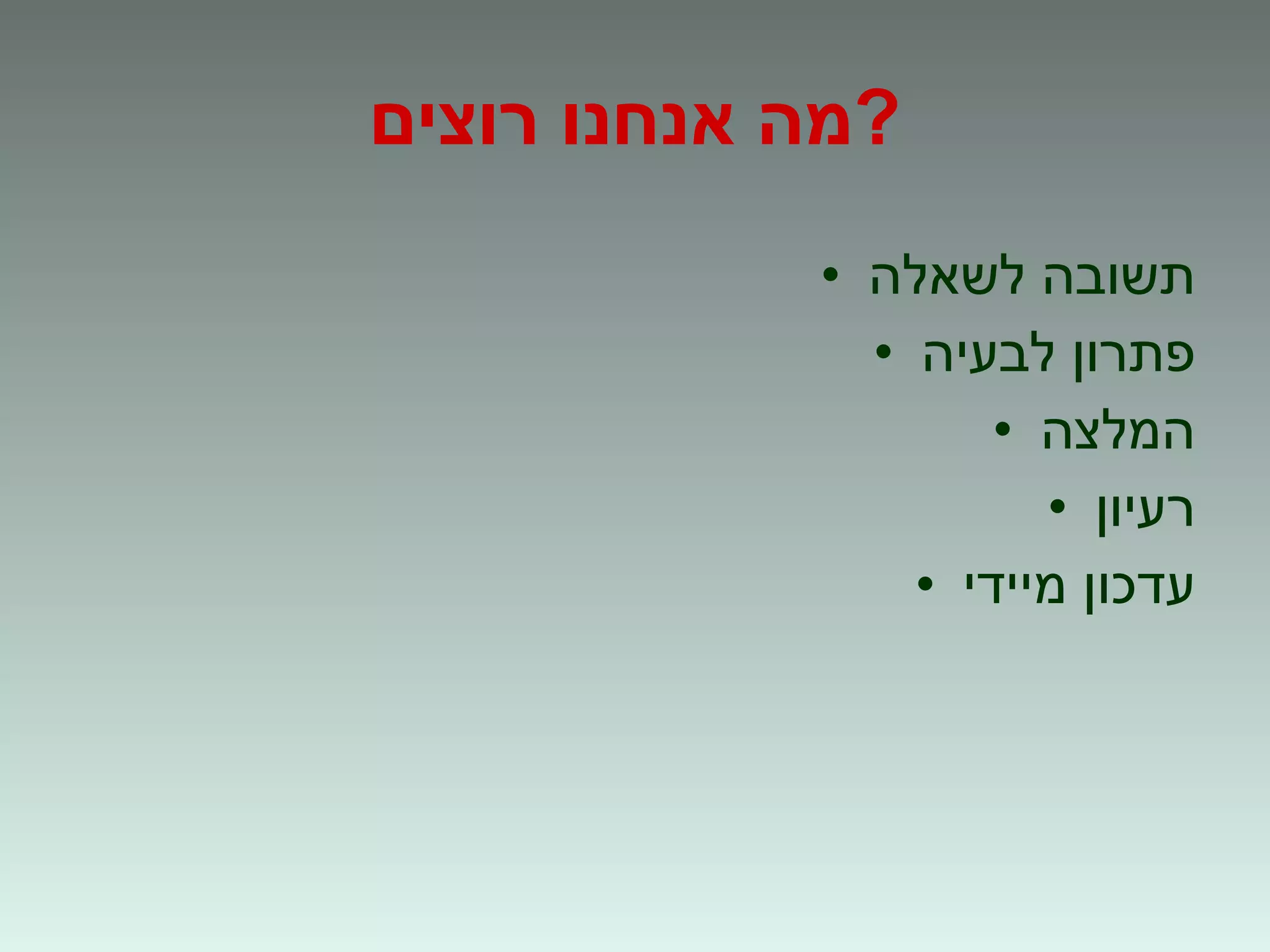 מה אנחנו רוצים ? תשובה לשאלה פתרון לבעיה המלצה רעיון עדכון מיידי 