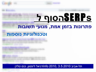 הסוף ל  SERP s פתרונות בזמן אמת ,  מנועי תשובות וטכנולוגיות נוספות דניאל ליפסון ,  כנס טלדן  Info 2010 ,  תל - אביב  3.5.2010 