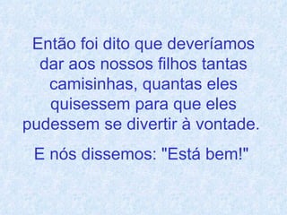 Então foi dito que deveríamos dar aos nossos filhos tantas camisinhas, quantas eles quisessem para que eles pudessem se divertir à vontade.  E nós dissemos: "Está bem!"   