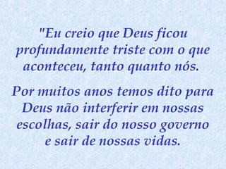 "Eu creio que Deus ficou
profundamente triste com o que
aconteceu, tanto quanto nós.
Por muitos anos temos dito para
Deus não interferir em nossas
escolhas, sair do nosso governo
e sair de nossas vidas.

 