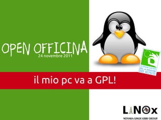 OPEN OFFICINA
     24 novembre 2011




    il mio pc va a GPL!
 
