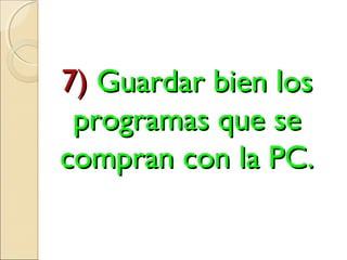 7)7) Guardar bien losGuardar bien los
programas que seprogramas que se
compran con la PC.compran con la PC.
 