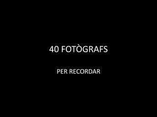 40 FOTÒGRAFS 
PER RECORDAR  