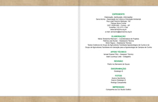 EXPEDIENTE
                       Elaboração, distribuição, informações
             Serra Acima – Associação de Cultura e Educação Ambiental
                          Rua José Flamino Barbosa, 142
                                Parque Nova Cunha
                           CEP 12530-000 – Cunha – SP
                             Fone/fax: (12) 3111-1744
                                www.serracima.org.br
                        e-mail: serracima@serracima.org.br

                                 ELABORAÇÃO
                 Maria Teresinha Ritzmann – Coordenadora de Projetos
                        Patrícia Joia Nunes – Assessoria Técnica
                           Silvia Yaguiu – Assessoria Técnica
   Textos Coletivos do Grupo de Agricultores Familiares Agroecológico de Cunha e do
Grupo de Agricultores Familiares em transição para a Agroecologia de Campos de Cunha

                                APOIO TÉCNICO
                       Ismael Soares Filho – Assessor Técnico
                          Isael Lourenço Leite – Estagiário

                                    REVISÃO
                            Pedro Ivo Bernardo de Souza

                                DIAGRAMAÇÃO
                                    Dodesign-S

                                     FOTOS
                                 Acervo SerrAcima
                                Acervo Dodesign-S
                                Rodrigo Campanella

                                  IMPRESSÃO
                          Companhia da Cor Studio Gráfico
 