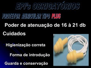 Poder de atenuação de 16 à 21 dbPoder de atenuação de 16 à 21 db
CuidadosCuidados
Higienização corretaHigienização correta
Forma de introduçãoForma de introdução
Guarda e conservaçãoGuarda e conservação
 