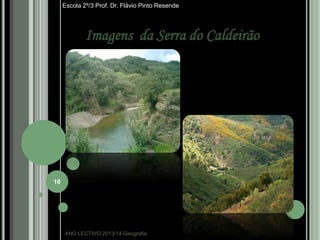 Escola 2º/3 Prof. Dr. Flávio Pinto Resende

Imagens da Serra do Caldeirão

10

ANO LECTIVO:2013/14-Geografia

 