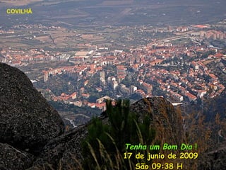 Tenha um Bom Dia  ! 17 de junio de 2009 São  09:38  H  COVILHÃ 