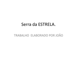 Serra da ESTRELA. TRABALHO  ELABORADO POR JOÃO 