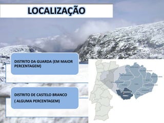 DISTRITO DA GUARDA (EM MAIOR
PERCENTAGEM)
DISTRITO DE CASTELO BRANCO
( ALGUMA PERCENTAGEM)
LOCALIZAÇÃO
 