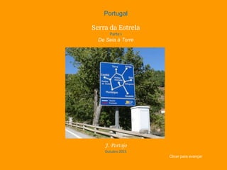 Portugal
Serra da Estrela
Parte I
De Seia à Torre
J. Portojo
Outubro 2015
Clicar para avançar
 
