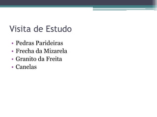 Visita de Estudo
• Pedras Parideiras
• Frecha da Mizarela
• Granito da Freita
• Canelas
 