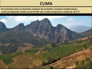 CLIMA
De transición entre os dominios oceánico de montaña e oceánico-mediterráneo,
cunha precipitación media anual de 594 mm e unha temperatura media de 12,9 °C.
 