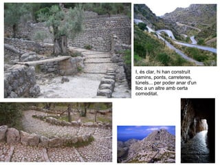 Camins i ponts I, és clar, hi han construït camins, ponts, carreteres, túnels... per poder anar d'un lloc a un altre amb certa comoditat. 