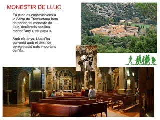 MONESTIR DE LLUC En citar les construccions a la Serra de Tramuntana hem de parlar del monestir de Lluc, declarada basílica menor l'any x pel papa x. Amb els anys, Lluc s'ha convertit amb el destí de peregrinació més important de l'illa. 