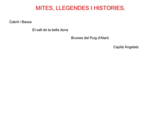 MITES, LLEGENDES I HISTORIES. Cabrit i Bassa El salt de la bella dona Bruixes del Puig d'Alaró Capità Angelats La cova d’es soldat pelut El tresor de la cova des Ermassets El tresor de na Fàtima La Por de Son Fortesa 