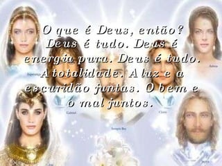 O que é Deus, então? Deus é tudo. Deus é energia pura. Deus é tudo. A totalidade. A luz e a escuridão juntas. O bem e o mal juntos.   