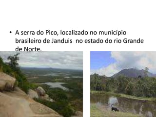A serra do Pico, localizado no município brasileiro de Janduis  no estado do rio Grande de Norte.