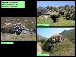 Chivanas ou casarotas
Refuxios temporais dos
pastores na montaña.
Os Carríns
Val de Vilameá
As Gralleiras
 