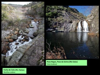 Fecha de Cela (Río Salas)
Muíños-Lobios
Pozo Negro, Pozo da Seima (Río Salas)
Cela (Lobios)
 