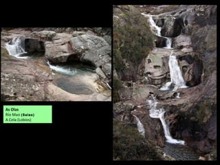As Olas
Río Mao (Salas)
A Cela (Lobios)
 