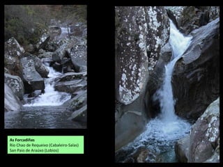 As Forcadiñas
Río Chao de Requeixo (Cabaleiro-Salas)
San Paio de Araúxo (Lobios)
 