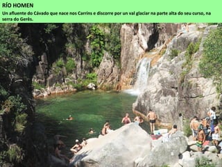 RÍO HOMEN
Un afluente do Cávado que nace nos Carríns e discorre por un val glaciar na parte alta do seu curso, na
serra do Gerês.
 
