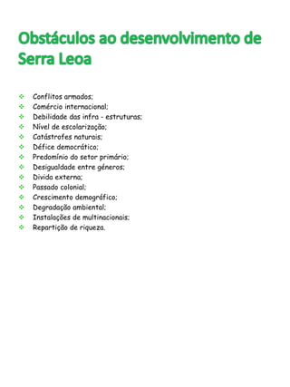  Conflitos armados; 
 Comércio internacional; 
 Debilidade das infra - estruturas; 
 Nível de escolarização; 
 Catástrofes naturais; 
 Défice democrático; 
 Predomínio do setor primário; 
 Desigualdade entre géneros; 
 Divida externa; 
 Passado colonial; 
 Crescimento demográfico; 
 Degradação ambiental; 
 Instalações de multinacionais; 
 Repartição de riqueza. 
 