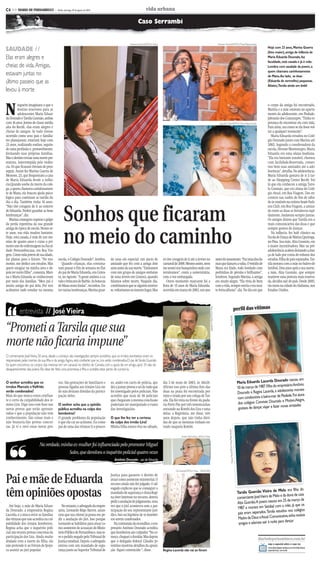 CMYK                                                                                                                          C6


C6 >> DIARIO DE PERNAMBUCO              - Recife, domingo, 29 de agosto de 2010                                       vida urbana

                                                                                                             Caso Serrambi


                                                                                                     Alcione Ferreira/DP/D.A Press.                                                                                 Alcione Ferreira/DP/D.A Press./Reprodução

SAUDADE //                                                                                                                                                                                                                                                                                   Hoje com 23 anos, Marina Guerra
                                                                                                                                                                                                                                                                                             (foto maior), amiga de infância de
Elas eram alegres e                                                                                                                                                                                                                                                                          Maria Eduarda Dourado, faz
                                                                                                                                                                                                                                                                                             faculdade, está casada e já é mãe.
cheias de vida. Amigas,                                                                                                                                                                                                                                                                      Lembra com saudade da jovem, a
                                                                                                                                                                                                                                                                                             quem chamava carinhosamente
estavam juntas no                                                                                                                                                                                                                                                                            de Mana.Ao lado, as duas
último passeio que as                                                                                                                                                                                                                                                                        (Eduarda de vermelho) pequenas.
                                                                                                                                                                                                                                                                                             Abaixo,Tarsila ainda um bebê
levou à morte


N
          inguém imaginava o que o                                                                                                                                                                                                                                                           o corpo da amiga foi encontrado,
          destino reservava para as                                                                                                                                                                                                                                                          Marina e a mãe estavam no aparta-
          adolescentes Maria Eduar-                                                                                                                                                                                                                                                          mento da adolescente, em Piedade,
da Dourado e Tarsila Gusmão, ambas                                                                                                                                                                                                                                                           Jaboatão dos Guararapes. “Tinha es-
com 16 anos. Jovens de classe média                                                                                                                                                                                  Jaqueline Maia/DP/D.A Press./Reprodução                                 perança de encontrar ela com vida.
alta do Recife, elas eram alegres e                                                                                                                                                                                                                                                          Para mim, era como se ela fosse vol-
cheias de amigos. Se tudo tivesse                                                                                                                                                                                                                                                            tar a qualquer momento”.
ocorrido como seus pais e familia-                                                                                                                                                                                                                                                              Maria Eduarda estudou no Colé-
res planejaram, estariam hoje com                                                                                                                                                                                                                                                            gio Dourado junto com Marina até
23 anos, realizando sonhos, seguin-                                                                                                                                                                                                                                                          2002. Segundo a coordenadora da
do uma profissão e, provavelmente,                                                                                                                                                                                                                                                           escola, Hevane Montenegro, Maria
formando suas próprias famílias.                                                                                                                                                                                                                                                             Eduarda era uma aluna mediana.
Mas o destino trouxe uma morte pre-                                                                                                                                                                                                                                                          “Ela era bastante sensível, chorava
matura, interrompida pela violên-                                                                                                                                                                                                                                                            com facilidade.Reservada, conser-
cia. Os que ficaram tiveram de pros-                                                                                                                                                                                                                                                         vou bem suas amizades até a ado-
seguir. Assim fez Marina Guerra de                                                                                                                                                                                                                                                           lescência”, detalha. Na adolescência,
Meneses, 23, que frequentava a casa                                                                                                                                                                                                                                                          Maria Eduarda gostava de ir à tar-
de Maria Eduarda desde a infân-                                                                                                                                                                                                                                                              de ao Shopping Center Recife. Foi
cia.Quando soube da morte da cole-                                                                                                                                                                                                                                                           lá que ela conheceu a amiga Tarsi-
ga, a quem chamava carinhosamen-                                                                                                                                                                                                                                                             la Gusmão, que era aluna do Colé-
te de Mana, ela buscou ajuda psico-                                                                                                                                                                                                                                                          gio Atual, em Boa Viagem. Dos en-
lógica para continuar as tarefas do                                                                                                                                                                                                                                                          contros nas tardes de fim de sába-
dia a dia. Também tinha 16 anos.                                                                                                                                                                                                                                                             do às matinês na extinta boate Fash-



                                                 Sonhos que ficaram
“Não tive coragem de ir ao enterro                                                                                                                                                                                                                                                           ion Club, em Boa Viagem, a amiza-
de Eduarda. Preferi guardar as boas                                                                                                                                                                                                                                                          de entre as duas se fortaleceu rapi-
lembranças”, diz.                                                                                                                                                                                                                                                                            damente. Andavam sempre juntas.
   Marina conseguiu superar o golpe                                                                                                                                                                                                                                                          Os amigos dizem que Tarsila era a
da perda repentina da sua grande                                                                                                                                                                                                                                                             mais comunicativa das duas e que



                                                 no meio do caminho
amiga de época de escola. Nesses se-                                                                                                                                                                                                                                                         sempre gostou de dançar.
te anos, sua vida mudou bastante.                                                                                                                                                                                                                                                               Na infância, fez balé clássico na
Hoje, está casada, é mãe de um me-                                                                                                                                                                                                                                                           Escola de Dança de Mariza Queiroga,
nino de quatro anos e cursa o pri-                                                                                                                                                                                                                                                           no Pina. Sua mãe, Alza Gusmão, era
meiro ano de enfermagem na Facul-                                                                                                                                                                                                                                                            a maior incentivadora. Mas na pré-
dade Pernambucana, em Boa Via-                                                                                                                                                                                                                                                               adolescência acabou deixando a dan-
gem. Como toda jovem de sua idade,                                                                                                                                                                                                                                                           ça de lado por conta do volume dos
faz planos para o futuro. “No mo-          escola, o Colégio Dourado”, lembra.       da uma em especial: um pacto de                  só tive coragem de ir até a árvore no                                       antes do assassinato. “Fui uma das da-                                     estudos. Filha de pais separados, Tar-
mento, me dedico aos estudos. Mas             Quando crianças, elas costuma-         amizade que fez com a amiga dois                 carnaval de 2008. Mesmo assim, nem                                          mas que dançou a valsa. O vestido de                                       sila morava com a mãe no bairro de
quero estagiar na minha área e de-         vam passar o fim de semana no flat        anos antes da sua morte. “Estávamos              me sentei nos banquinhos onde con-                                          Mana era lindo, todo bordado com                                           Setúbal. Dois anos após a sua morte,
pois ter outro filho”, comenta. Mari-      do pai de Maria Eduarda, em Grava-        com um grupo de amigos embaixo                   versávamos”, conta a universitária,                                         pedrinhas de pérolas e brilhantes”,                                        a mãe, Alza Gusmão, que sempre
na e Maria Eduarda se conheceram           tá, no Agreste. “A gente andava a ca-     de uma árvore em Gravatá, quando                 com a voz embargada.                                                        lembrou. Segundo Marina, a amiga                                           manteve uma postura mais reserva-
por meio das famílias. “Meu pai é          valo e brincava de Barbie. As bonecas     falamos sobre morte. Naquele dia,                   Outro momento marcante foi a                                             era muito alegre. “Ela vivia de bem                                        da, decidiu sair do país. Desde 2005,
muito amigo do pai dela. Por isso          de Mana eram lindas”, recordou. En-       combinamos que se alguém morres-                 festa de 15 anos de Maria Eduarda,                                          com a vida, sempre sorria e era mui-                                       ela mora na cidade do Alabama, nos
acabamos indo estudar na mesma             tre tantas lembranças, Marina guar-       se, voltaríamos ao mesmo lugar. Mas              ocorrida em março de 2002, um ano                                           to brincalhona”, diz. No dia em que                                        Estados Unidos.




 “
                                                                                                                                                                                                                                                             perfil das vítimas
           entrevista // José Vieira
                                                                                                                                                                                    Jaqueline Maia/DP/D.A Press




                                                                                                                                                                                                                                   Reprodução




“Prometi a Tarsila que sua
morte não ficaria impune”
O comerciante JoséVieira, 50 anos, desde o começo das investigações sempre acreditou que os irmãos kombeiros eram os
responsáveis pelas mortes da sua filha e da amiga.Agora, está confiante que os Lira serão condenados.O pai deTarsila Gusmão
foi quem encontrou os corpos das meninas em um canavial no distrito de Camela, com a ajuda de um amigo, após 10 dias do
desaparecimento das jovens. Ele disse ter feito uma promessa à filha e acredita estar perto de cumpri-la.

                                                                                                                                                                                                                                                                                                      urado nasceu em
O senhor acredita que os                   vas. São gravações de familiares e        so, andei em carro de polícia, aju-              dia 3 de maio de 2003, às 16h28.                                                                                               Maria Eduarda Lacerda Do
                                                                                                                                                                                                                                                                                                         presárioAntônio
irmãos Marcelo e Valfrido                  pessoas ligadas aos irmãos Lira on-       dei a juntar provas e sei de tudo que            Afirmo isso pois a última foto das                                                                                             10 de março de 1987.Filha do em
                                                                                                                                                                                                                                                                                                         lescente morava
serão condenados?                          de não deixam dúvidas da partici-         foi investigado pelos policiais. Não             duas na praia foi encontrada por                                                                                               Dourado e Regina Lacerda, a ado
Mais do que nunca estou confian-                                                                                                                                                                                                                                                                        Piedade.Foi aluna
                                                                                                                                                                                                                                                                     num condomínio à beira-mar de
                                           pação deles.                              acredito que mais de 56 policiais                mim e tirada por um colega de Tar-
te e certo da culpabilidade dos ir-                                                  que chegaram à mesma conclusão                   sila. Ela foi vista na frente da pada-                                                                                                                              e Motivo.Alegre,
mãos Lira. Digo isso com base nas          O senhor acha que a opinião               poderiam ter manipulado o rumo                   ria Porto Pão por três testemunhas                                                                                             dos colégios Conviver, Dourado
                                                                                                                                                                                                                                                                                                        novas amizades
novas provas que serão apresen-            pública acredita na culpa dos             das investigações.                               entrando na Kombi dos Lira e uma                                                                                                gostava de dançar, viajar e fazer
tadas e que a população não tem            kombeiros?                                                                                 delas, a Regivânia, me disse, três
conhecimento. São coisas reais e           O grande problema da população            O que lhe fez ter a certeza                      anos depois, que não tinha dúvi-
não boataria.São provas concre-            é que ela cai no achismo. Eu como         da culpa dos irmão Lira?                         das de que as meninas tinham en-
tas. Já vi e ouvi essas novas pro-         pai de uma das vítimas li o proces-       Minha filha estava viva no sábado,               trado naquela Kombi.
                                                                                                                                                                                                                                                          produção




  ❜❜                                                                                                                                                  Andre Marins/Esp. DP/D.A Press
                                                                                                                                                                                                                               Teresa Maia/DP/D.A Press/Re




                           Na verdade, minha ex-mulher foi influenciada pelo promotor Miguel
                                           Sales, que devolveu o inquérito policial quatro vezes
                                                                                        Antônio Dourado - pai de Eduarda

                                                                                                                                                Gil Vicente/DP/D.A Press - 30/04/2004



Pai e mãe de Eduarda
                                                                                     Justiça para garantir o direito de
                                                                                     atuar como assistente ministerial. O
                                                                                     recurso ainda não foi julgado. O ad-

têm opiniões opostas
                                                                                     vogado explicou que se conseguir o
                                                                                                                                                                                                                                                                                                        lo era filha do
                                                                                     mandado de segurança e dona Regi-                                                                                                                                               Tarsila Gusmão Vieira de Me
                                                                                                                                                                                                                                                                                                     e da dona de casa
                                                                                     na tiver interesse no recurso, deverá                                                                                                                                           comerciante JoséVieira de Melo
                                                                                                                                                                                                                                                                                                        25 de março de
                                                                                     pediraanulaçãodojulgamento,uma                                                                                                                                                  Alza Gusmão.A jovem nasceu em
                                                                                                                                                                                                                                                                                                       a mãe, já que os
                                                                                                                                                                                                                                                                     1987 e morava em Setúbal com
   Até hoje, a mãe de Maria Eduar-            No entanto, o advogado da empre-       vez que o júri aconteceu sem a par-
da Dourado, a empresária Regina            sária, Leonardo Rêgo Barros, anun-        ticipação do seu representante jurí-                                                                                                                                                                                 u nos colégios
                                                                                                                                                                                                                                                                      pais eram separados.Tarsila estudo
Lacerda, é a única entre as famílias       ciou que sua cliente já pensa em pe-      dico. Isso na hipótese de os kombei-                                                                                                                                                                                iva, tinha muitos
das vítimas que não acredita na cul-       dir a anulação do júri. Isso porque       ros serem condenados.                                                                                                                                                            Madre de Deus eAtual.Comunicat
                                                                                                                                                                                                                                                                                                       a dançar
pabilidade dos irmãos kombeiros.           Leonardo se habilitou para atuar co-         Na contramão da ex-mulher, o em-                                                                                                                                              amigos e adorava sair à noite par
Regina acha que o inquérito poli-          mo assistente de acusação do Minis-       presário Antônio Dourado acredita
cial não reuniu provas concretas da        tério Público de Pernambuco, mas te-      que kombeiros são culpados “No co-
participação dos Lira. Ainda muito         ve o pedido negado pelo Tribunal de       meço, cheguei a duvidar. Mas depois
                                                                                                                                                                                                                                                                                     diariodepernambuco.com.br
abalada com a morte da filha, ela          Justiça estadual. Depois, o advogado      que o delegado federal Cláudio Jo-
                                                                                                                                                                                                                                                                                             veja o especial sobre o caso no:
não pretende ir ao Fórum de Ipoju-         entrou com um mandado de segu-            ventino mostrou detalhes da apura-                                                                                                                                                                      www.diariodepernambuco.com.br/vidaurbana/
ca assistir ao júri popular.               rança junto ao Superior Tribunal de       ção fiquei convencido “, disse.                  Regina Lacerda não vai ao fórum                                                                                                                        especiais/caso_serrambi




                                                                                   CMYK
 