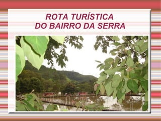 ROTA TURÍSTICA
DO BAIRRO DA SERRA
 