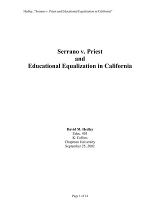Hedley, “Serrano v. Priest and Educational Equalization in California”
Page 1 of 14
Serrano v. Priest
and
Educational Equalization in California
David M. Hedley
Educ. 401
K. Collins
Chapman University
September 25, 2002
 