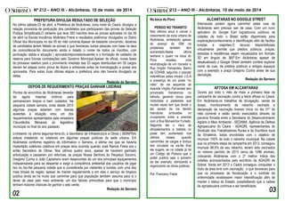 uvauuuu
Muitos GRITOS, poucas VOZES, insultos, provocações, xingamentos
************************************* ************ FIM DE
Nº 212 – ANO III - Alcântaras, 10 de maio de 2014 212 – ANO III - Alcântaras, 10 de maio de 2014
ALCANTARAS NO GOOGLE STREET
Internautas podem agora caminhar pelas ruas de
Alcântaras sem precisar sair de casa. Com um novo
aplicativo do Google Eart logradouros públicos de
cidades de todo o Brasil estão disponíveis para
exploração/conhecimento e identificação afim de facilitar
turistas e viajantes.O recurso disponibilizado
virtualmente permite que prédios públicos, praças,
estradas e residências sejam visualizados em formato
3D em ângulo de 360º.Em Alcântaras apesar de
desatualizado o Google Street também confere explorar
nome de ruas, de prédios públicos e antigos espaços
com a exemplo a praça Gregório Cunha antes de sua
demolição.
Redação do Serrano
AFTOSA EM ALCANTARAS
Ocorre por todo o mês de maio a primeira fase da
campanha de vacinação contra a febre aftosa no Ceará.
Em Alcântaras,os trabalhos de divulgação, venda de
doses, monitoramento de rebanho vacinado e
declaração de vacinação tiveram inicio no dia 01º do
mês corrente e estão sendo executados através da
parceria firmada entre a Secretaria do Desenvolvimento
Agrário e Meio Ambiente - SEDAMA, Agência de Defesa
Agropecuária do Ceará - ADAGRI, representantes do
Sindicato dos Trabalhadores Rurais e do Escritório local
da Ematerce, todos envolvidas com o objetivo de
imunizar 100% de todo o rebanho municipal. Na cidade
que na primeira etapa da campanha em 2013, conseguiu
imunizar 96,5% de seu rebanho, teriam sido vacinados
no mesmo período de 2013 cerca de 1496 animais,
colocando Alcântaras com o 2º melhor índice das
cidades acompanhadas pelo escritório da ADAGRI de
Sobral. Ainda em 2013 o Ceará conseguiu conquistar o
título de área livre com vacinação, o que favoreceu para
que os processos de fiscalização e o controle da
enfermidade recebessem maior intensificação afim de
manter o status do Estado, possibilitando que a cadeia
da agropecuária continue a ser beneficiada.
Na boca do Povo
PERIGO NO TRANSITO
Nos últimos anos é visível o
crescimento da zona urbana de
Alcântaras, entretando apesar
do avanço do IDM os
problemas também tem
aumentado.Nesta última
semana o quaro na boca do
Povo recebeu uma
reivindicação de um morador a
Rua Vírgílio Fernandes, Bairro
da COHAB, segundo o popular
indentificao pelas iniciais J.G.A
a presença de um poste “no
meio” da via esquerda da
Avenida Virgílio Fernandes tem
provocado transtornos no
trânsito, gerando riscos para
motoristas e pedestres que
muitas vezes tem que dividir o
lao oposto da via devido
manobras arriscadas no
cruzamento entre a avenida
com a Rua Monsenhor Furtado.
Segundo ele o risco de
atropelamentos e batidas no
poste tem aumentado nos
últimos meses quando
caminhões de cargas e ônibus
tem circulado na via.No final
ele sugere, se na cidade já há
um Código de Postura que o
poder publico seja o primeiro
da dar exemplo, otimizando e
organizando as obras publicas.
Por: Francisco Freire
PREFEITURA DIVULGA RESULTADO DE SELEÇÃO
No último sábado,03 de abril, a Prefeitura de Alcântaras, zona norte do Ceará, divulgou a
relação provisória de pontuação dos candidatos que participaram das provas da Seleção
Publica Simplificada.O certame que teve 393 inscritos teve as provas aplicadas no dia 06
de abril na Escola Inocência Alcântara Freire e resultados preliminar divulgados no Diário
Oficial dos Municípios no dia 05 do mês corrente.Apesar de bastante concorrido, dezenas
de candidatos teriam faltado as provas o que favoreceu outras pessoas com base na taxa
de concorrência.No documento ainda é listado o nome de todos os inscritos, com
pontuação obtida e situação ( aprovado/reprovado/ausente) e a formação de cadastro de
reserva para futuras contratações pelo Governo Municipal.Apesar de oficial, novas fases
do processo seletivo para o provimento imediato das 53 vagas distribuídas em 29 cargos
devem ter etapas como prova de titulos e entrevista antes da homologação e posse dos
aprovados. Para estas duas últimas etapas a prefeitura aina não haveria divulgado as
datas.
Redação do Serrano
DEPOIS DE REQUERIMENTO PRAÇAS GANHAM LIXEIRAS
Entretanto na última segunda-feira,05, a Secretaria de Infraestrutura e Obras ( SEINFRA)
esteve instalando os coletores em algumas praças publicas da sede urbana. Em
Alcântaras conforme registros do informativo o Serrano, a última vez que se haveria
implantado coletores coletivos em praças teria ocorrido quando José Ramos Freire era o
então Secretário de Obras. Nos últimos quatro anos, apesar de haverem ganhado
arborização e passarem por reformas, as praças Nossa Senhora do Perpetuo Socorro,
Gregório Cunha e João Capistrano eram desprovidas de um dos principais equipamentos
indispensáveis para se despertar e exigir a consciência ambiental dos usuários de jogar
lixo no lixo.Na pequena cidade que é considerada por visitantes e turistas com uma das
mais limpas da região, apesar de manter regularmente e em dias o serviço de limpeza
publica ainda se há muito que caminhar para que população também assuma para si o
dever de zelar pelo meio ambiente, um dos fatores primordiais para que o município
tenham maiores chances de ganhar o selo verde.
Redação do Serrano
Pontos de encontros de Alcântaras deverão
ter agora maiores motivos para
permanecem limpos e bem cuidados. Na
pequena cidade serrana, onde desde 2010
algumas praças estariam com lixeiras
ausentes a situação virou um dos
requerimentos apresentados pela vereadora
Cleuvilândia Menezes ao legislativo
municipal no final do ano passado.
 