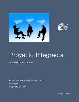 Proyecto Integrador
Análisis de un debate
Alumna: María Guadalupe Serrano Briseño.
Facilitador:
Grupo: M5C3G7-165
Septiembre 2016.
 