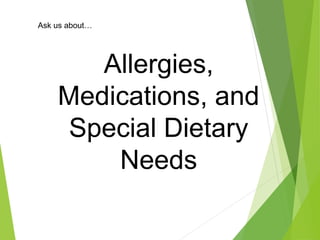 Allergies,
Medications, and
Special Dietary
Needs
Ask us about…
 