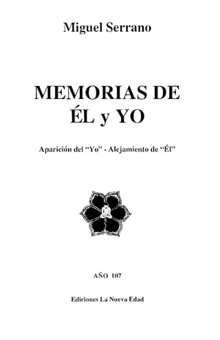 Miguel Serrano
MEMORIAS DE~
EL y YO
Aparición del "Yo" - Alejamiento de "Él"
AÑO 107
Ediciones La Nueva Edad
 