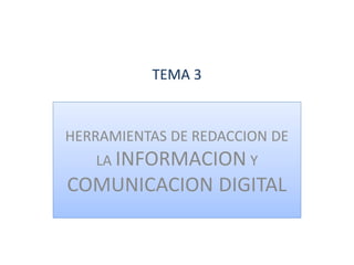 TEMA 3TEMA 3
HERRAMIENTAS DE REDACCION DE
LA INFORMACION Y
COMUNICACION DIGITAL
 