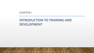 CHAPTER 1
INTRODUCTION TO TRAINING AND
DEVELOPMENT
Copyright © McGraw-Hill Education. All rights reserved. No reproduction or distribution without the prior written consent of McGraw-Hill Education.
 