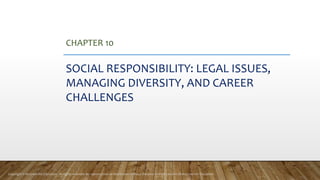 CHAPTER 10
SOCIAL RESPONSIBILITY: LEGAL ISSUES,
MANAGING DIVERSITY, AND CAREER
CHALLENGES
Copyright © McGraw-Hill Education. All rights reserved. No reproduction or distribution without the prior written consent of McGraw-Hill Education.
 