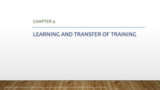 CHAPTER 4
LEARNING AND TRANSFER OF TRAINING
Copyright © McGraw-Hill Education. All rights reserved. No reproduction or distribution without the prior written consent of McGraw-Hill Education.
 