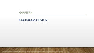 CHAPTER 5
PROGRAM DESIGN
Copyright © McGraw-Hill Education. All rights reserved. No reproduction or distribution without the prior written consent of McGraw-Hill Education.
 