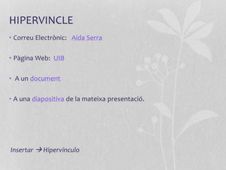 HIPERVINCLE
• Correu Electrònic: Aida Serra
• Pàgina Web: UIB
• A un document
• A una diapositiva de la mateixa presentació.
Insertar  Hipervínculo
 