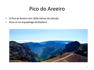 Pico do Areeiro
• O Pico do Areeiro tem 1818 metros de altitude
• Situa-se no arquipélago da Madeira
11
 