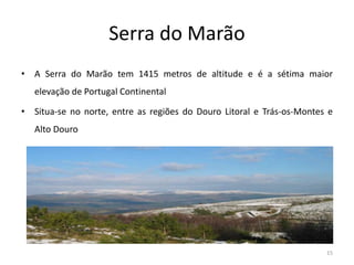 Serra do Marão
• A Serra do Marão tem 1415 metros de altitude e é a sétima maior
elevação de Portugal Continental
• Situa-se no norte, entre as regiões do Douro Litoral e Trás-os-Montes e
Alto Douro
15
 