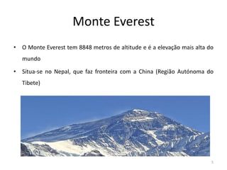 Monte Everest
• O Monte Everest tem 8848 metros de altitude e é a elevação mais alta do
mundo
• Situa-se no Nepal, que faz fronteira com a China (Região Autónoma do
Tibete)
5
 