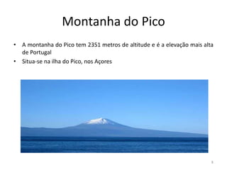 Montanha do Pico
• A montanha do Pico tem 2351 metros de altitude e é a elevação mais alta
de Portugal
• Situa-se na ilha do Pico, nos Açores
8
 