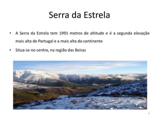 Serra da Estrela
• A Serra da Estrela tem 1991 metros de altitude e é a segunda elevação
mais alta de Portugal e a mais alta do continente
• Situa-se no centro, na região das Beiras
9
 