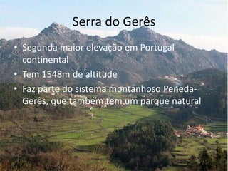 Serra do Gerês
• Segunda maior elevação em Portugal
continental
• Tem 1548m de altitude
• Faz parte do sistema montanhoso Peneda-
Gerês, que também tem um parque natural