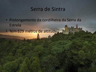 Serra de Sintra
• Prolongamento da cordilheira da Serra da
Estrela
• Tem 529 metros de altitude