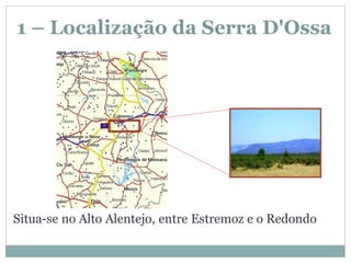 1 – Localização da Serra D'Ossa




Situa-se no Alto Alentejo, entre Estremoz e o Redondo
 